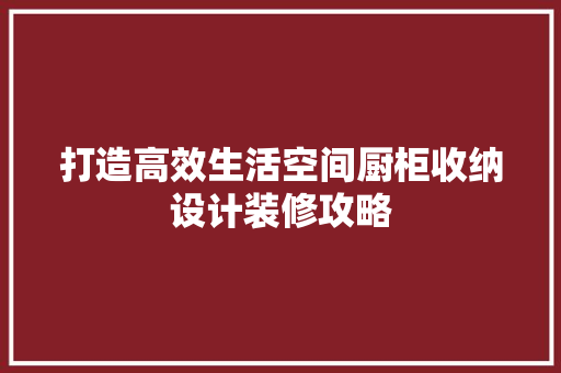 打造高效生活空间厨柜收纳设计装修攻略