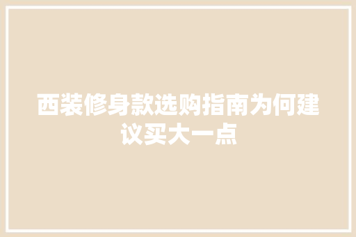西装修身款选购指南为何建议买大一点