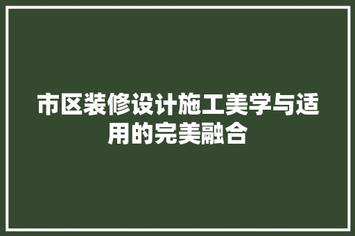 市区装修设计施工美学与适用的完美融合