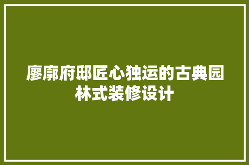 廖廓府邸匠心独运的古典园林式装修设计