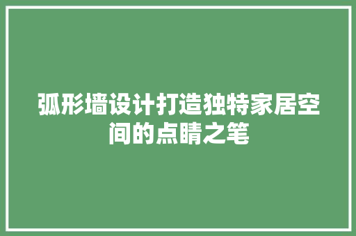 弧形墙设计打造独特家居空间的点睛之笔