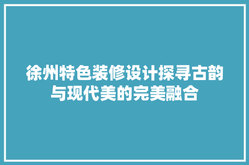 徐州特色装修设计探寻古韵与现代美的完美融合