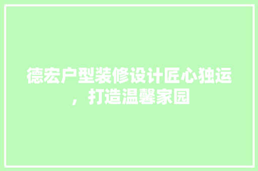 德宏户型装修设计匠心独运，打造温馨家园
