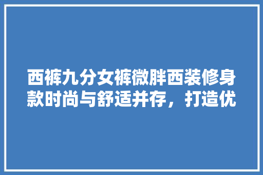 西裤九分女裤微胖西装修身款时尚与舒适并存，打造优雅职场形象