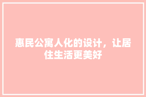 惠民公寓人化的设计，让居住生活更美好