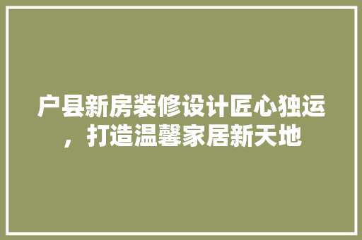 户县新房装修设计匠心独运，打造温馨家居新天地