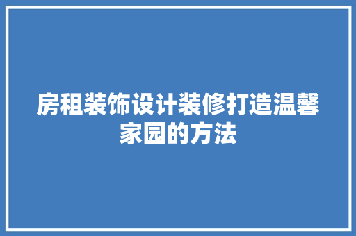 房租装饰设计装修打造温馨家园的方法
