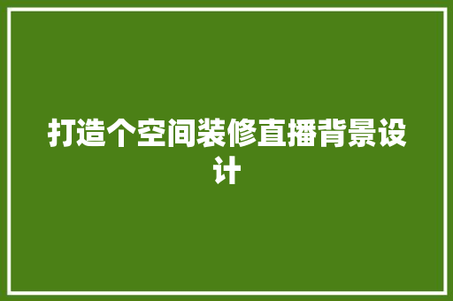打造个空间装修直播背景设计