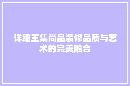 详细王集尚品装修品质与艺术的完美融合
