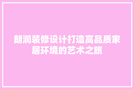 朗润装修设计打造高品质家居环境的艺术之旅  第1张