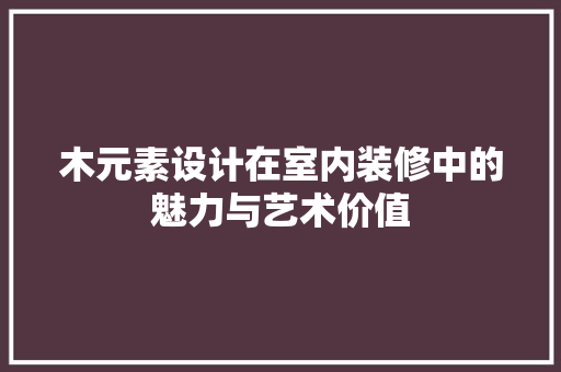 木元素设计在室内装修中的魅力与艺术价值