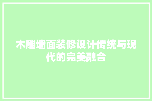 木雕墙面装修设计传统与现代的完美融合