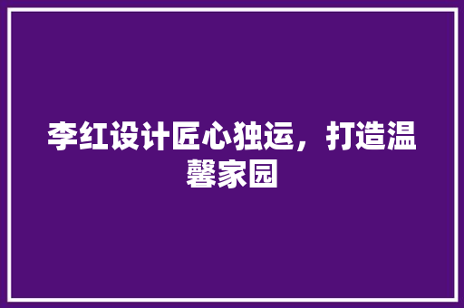 李红设计匠心独运，打造温馨家园