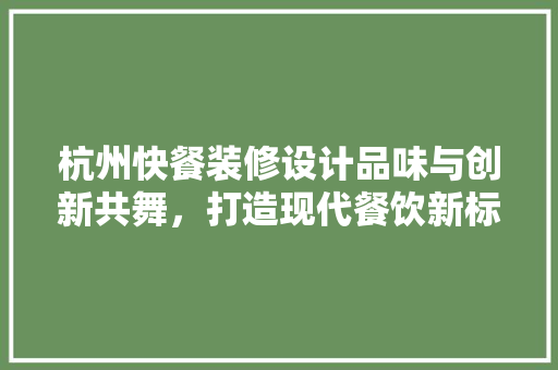 杭州快餐装修设计品味与创新共舞，打造现代餐饮新标杆