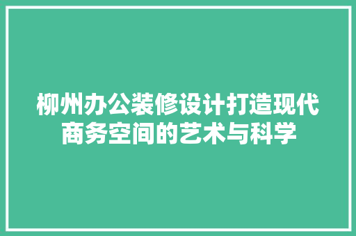 柳州办公装修设计打造现代商务空间的艺术与科学