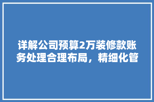 详解公司预算2万装修款账务处理合理布局，精细化管理