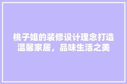 桃子姐的装修设计理念打造温馨家居，品味生活之美