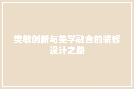 樊敏创新与美学融合的装修设计之路