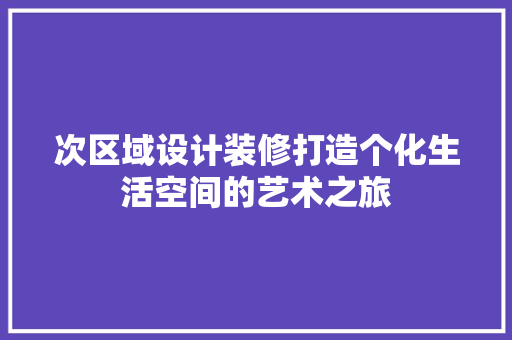 次区域设计装修打造个化生活空间的艺术之旅