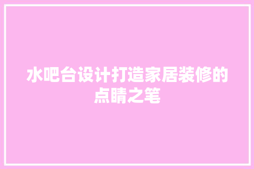 水吧台设计打造家居装修的点睛之笔