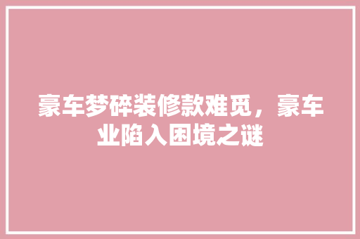 豪车梦碎装修款难觅，豪车业陷入困境之谜