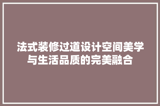 法式装修过道设计空间美学与生活品质的完美融合