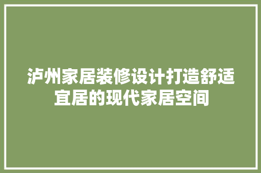 泸州家居装修设计打造舒适宜居的现代家居空间