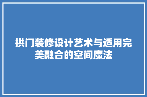 拱门装修设计艺术与适用完美融合的空间魔法