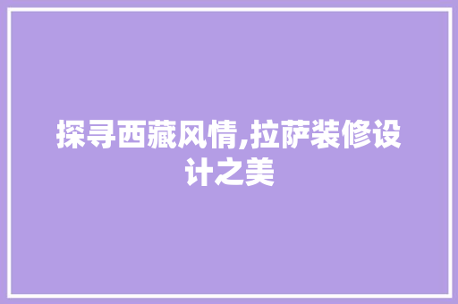 探寻西藏风情,拉萨装修设计之美