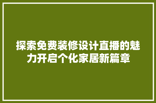 探索免费装修设计直播的魅力开启个化家居新篇章