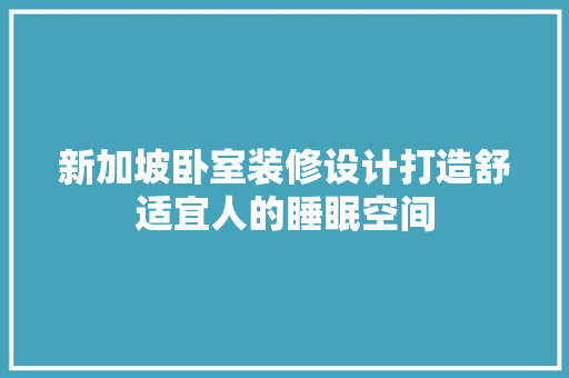 新加坡卧室装修设计打造舒适宜人的睡眠空间