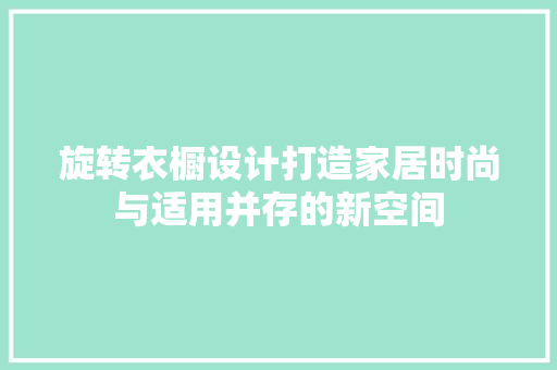 旋转衣橱设计打造家居时尚与适用并存的新空间