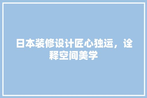 日本装修设计匠心独运，诠释空间美学