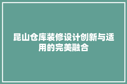 昆山仓库装修设计创新与适用的完美融合