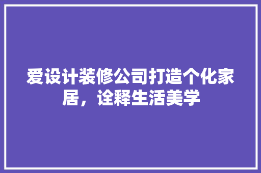 爱设计装修公司打造个化家居，诠释生活美学