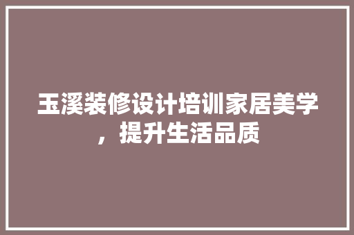 玉溪装修设计培训家居美学，提升生活品质