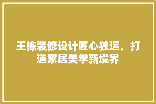 王栋装修设计匠心独运，打造家居美学新境界