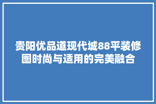 贵阳优品道现代城88平装修图时尚与适用的完美融合