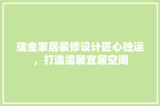 瑞金家居装修设计匠心独运，打造温馨宜居空间