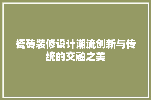 瓷砖装修设计潮流创新与传统的交融之美