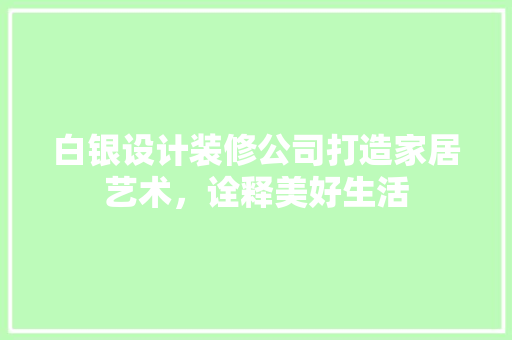 白银设计装修公司打造家居艺术，诠释美好生活