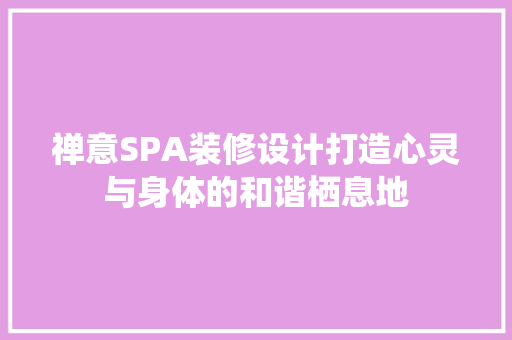 禅意SPA装修设计打造心灵与身体的和谐栖息地