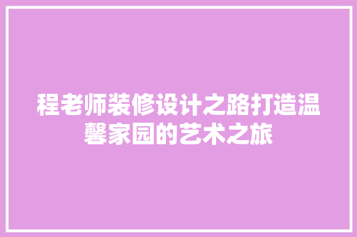 程老师装修设计之路打造温馨家园的艺术之旅