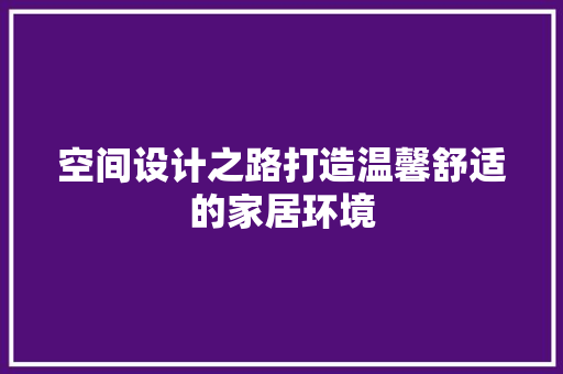 空间设计之路打造温馨舒适的家居环境