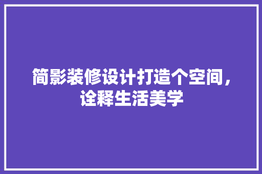 简影装修设计打造个空间，诠释生活美学