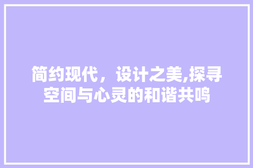 简约现代，设计之美,探寻空间与心灵的和谐共鸣