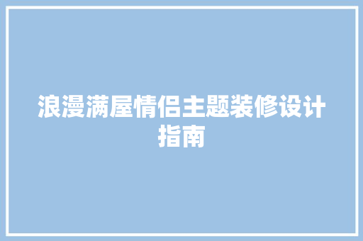 浪漫满屋情侣主题装修设计指南