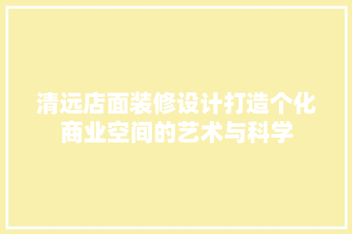 清远店面装修设计打造个化商业空间的艺术与科学