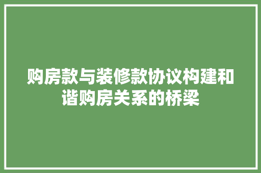 购房款与装修款协议构建和谐购房关系的桥梁