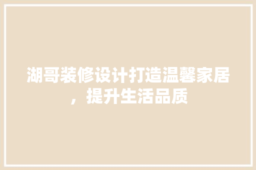 湖哥装修设计打造温馨家居，提升生活品质